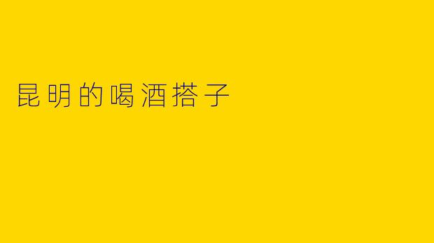 昆明的喝酒搭子