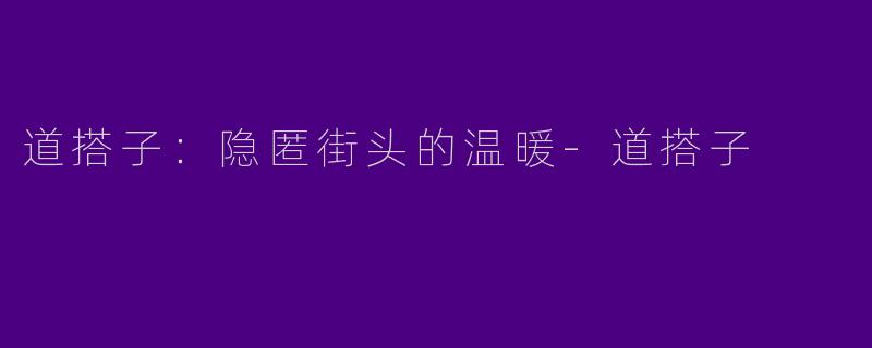道搭子：隐匿街头的温暖-道搭子