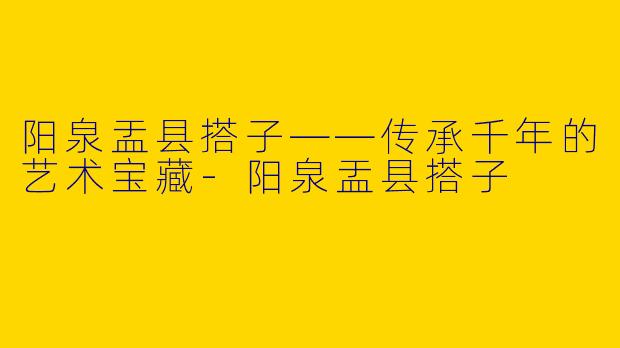 阳泉盂县搭子——传承千年的艺术宝藏