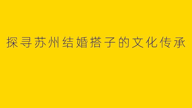 探寻苏州结婚搭子的文化传承