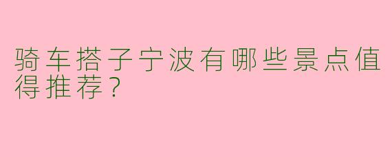 骑车搭子宁波有哪些景点值得推荐?