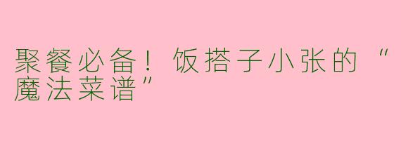 聚餐必备！饭搭子小张的“魔法菜谱”