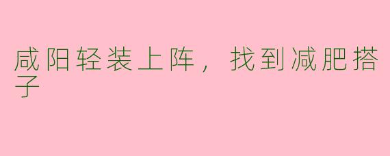 咸阳轻装上阵，找到减肥搭子