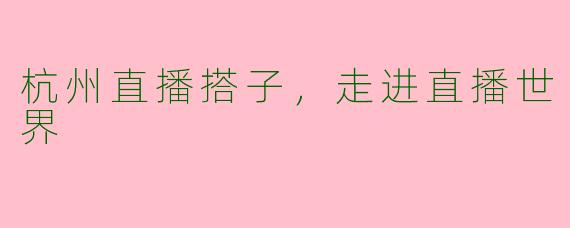 杭州直播搭子，走进直播世界