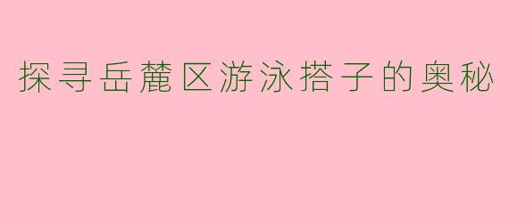 探寻岳麓区游泳搭子的奥秘