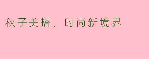 秋子美搭，时尚新境界