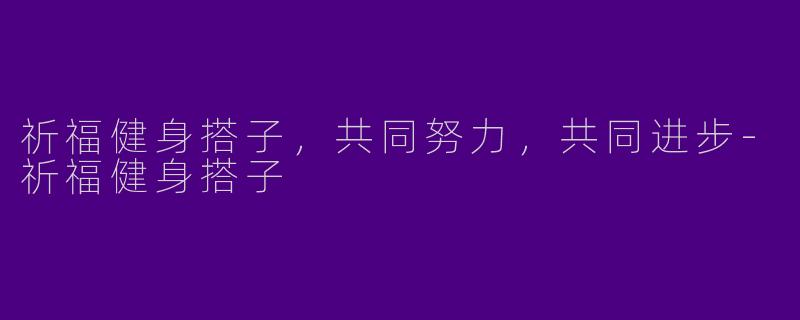 祈福健身搭子，共同努力，共同进步