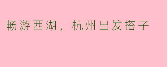 畅游西湖，杭州出发搭子
