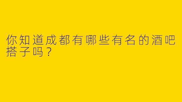 你知道成都有哪些有名的酒吧搭子吗？