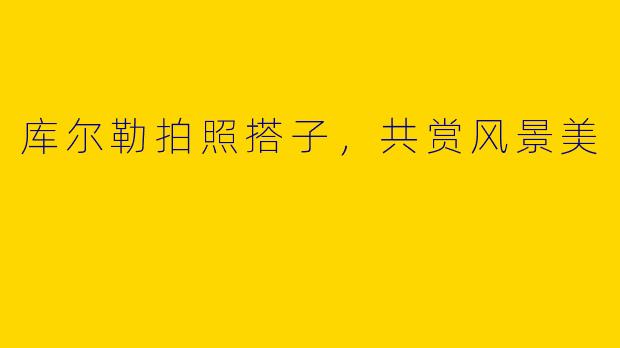 库尔勒拍照搭子，共赏风景美
