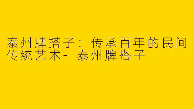 泰州牌搭子：传承百年的民间传统艺术-泰州牌搭子