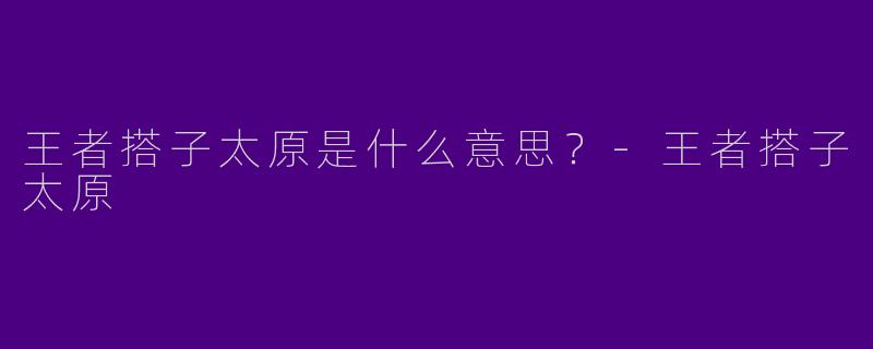 王者搭子太原是什么意思？