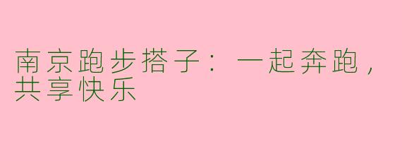 南京跑步搭子：一起奔跑，共享快乐