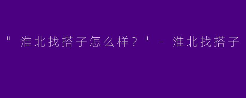 "淮北找搭子怎么样？"