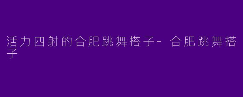 活力四射的合肥跳舞搭子
