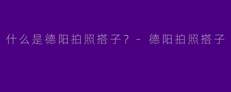 什么是德阳拍照搭子？
