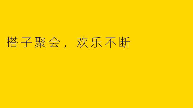 搭子聚会，欢乐不断