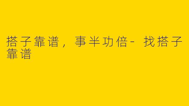 搭子靠谱，事半功倍-找搭子靠谱