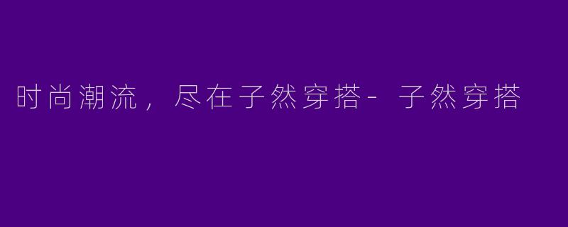时尚潮流，尽在子然穿搭