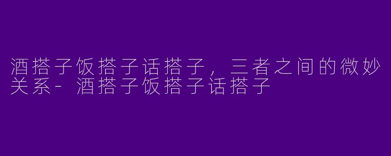 酒搭子饭搭子话搭子，三者之间的微妙关系