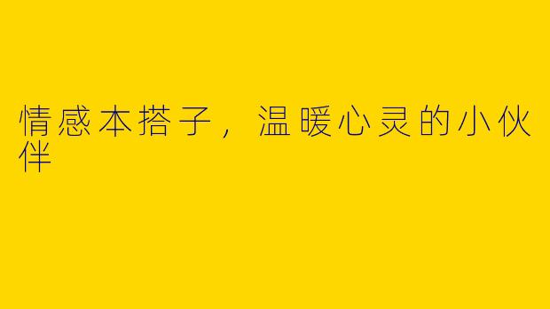 情感本搭子,温暖心灵的小伙伴