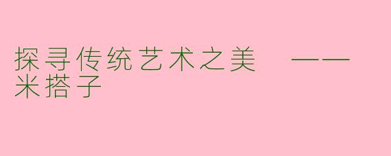 探寻传统艺术之美 —— 米搭子
