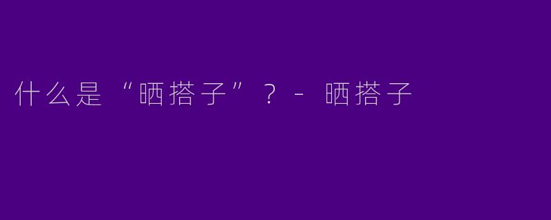 什么是“晒搭子”？