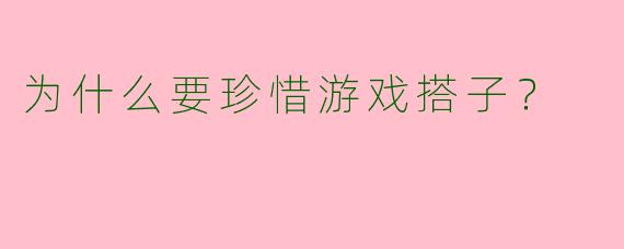 为什么要珍惜游戏搭子?