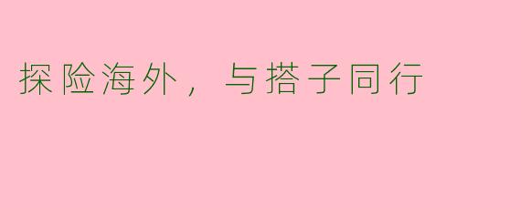 探险海外，与搭子同行