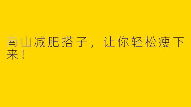 南山减肥搭子,让你轻松瘦下来!