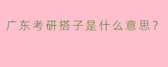 广东考研搭子是什么意思？