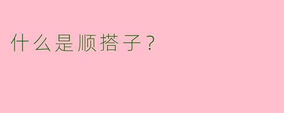 什么是顺搭子？