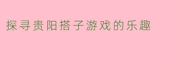 探寻贵阳搭子游戏的乐趣