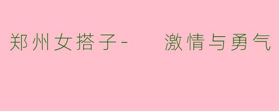 郑州女搭子- 激情与勇气