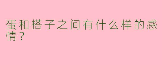 蛋和搭子之间有什么样的感情？