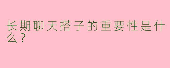 长期聊天搭子的重要性是什么？