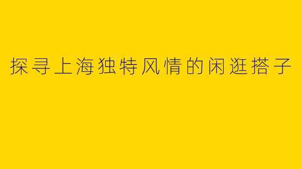 探寻上海独特风情的闲逛搭子