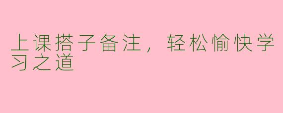 上课搭子备注，轻松愉快学习之道