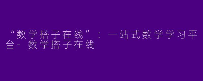 “数学搭子在线”：一站式数学学习平台-数学搭子在线