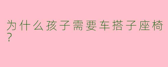 为什么孩子需要车搭子座椅?