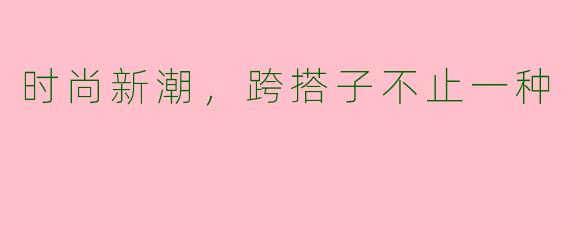时尚新潮,跨搭子不止一种
