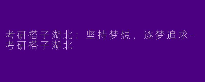 考研搭子湖北：坚持梦想，逐梦追求-考研搭子湖北