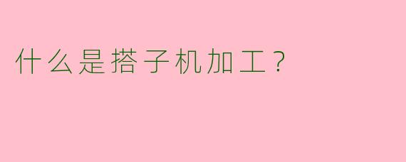 什么是搭子机加工？  