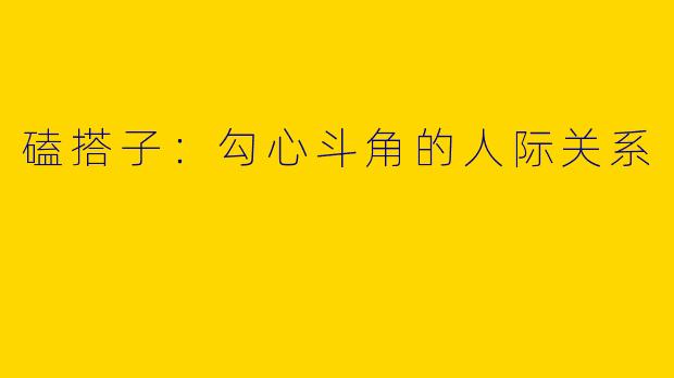 磕搭子:勾心斗角的人际关系