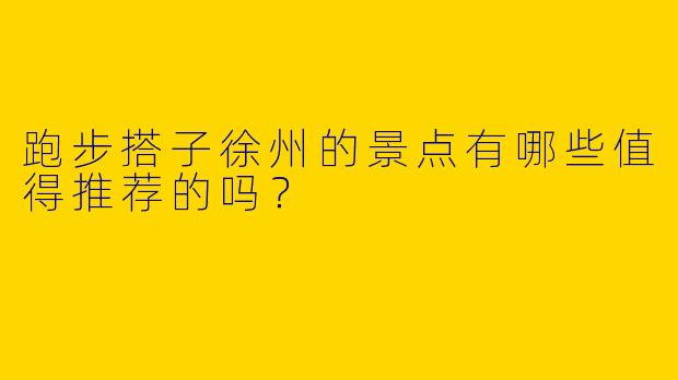 跑步搭子徐州的景点有哪些值得推荐的吗?