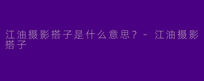 江油摄影搭子是什么意思？