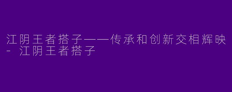 江阴王者搭子——传承和创新交相辉映