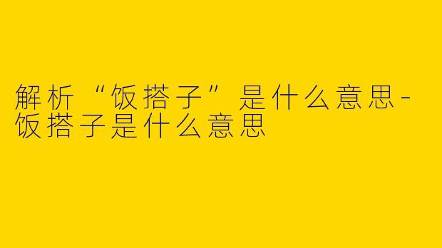 解析“饭搭子”是什么意思-饭搭子是什么意思