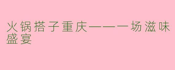 火锅搭子重庆——一场滋味盛宴