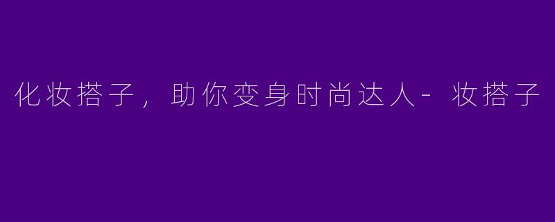 化妆搭子，助你变身时尚达人-妆搭子